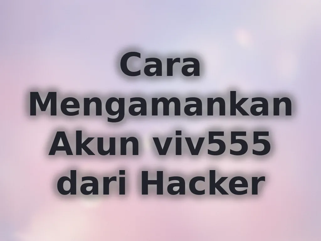 Cara Mengamankan Akun viv555 dari Hacker