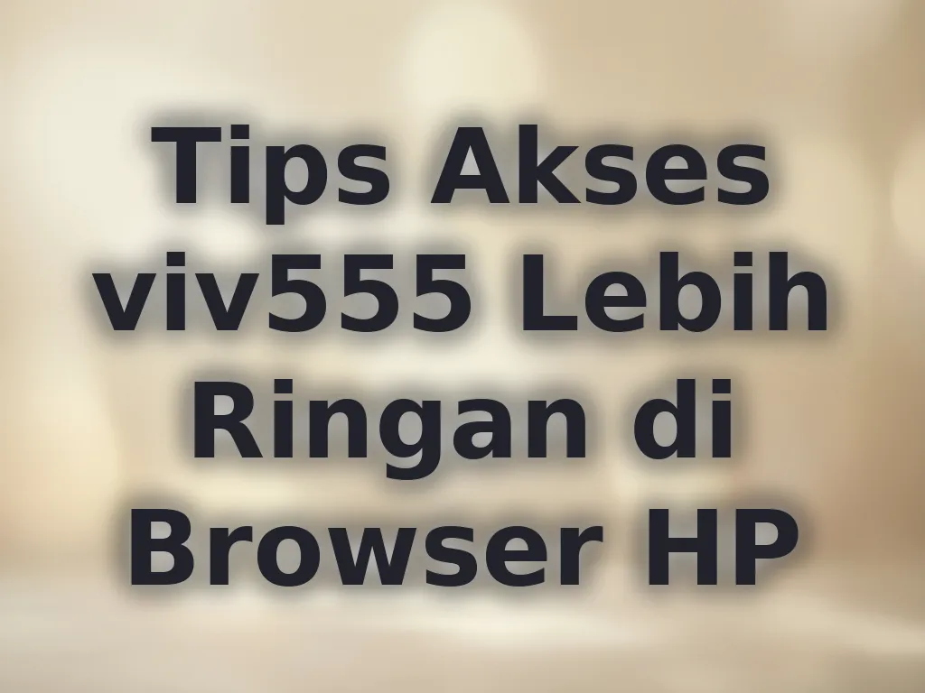 Tips Akses viv555 Lebih Ringan di Browser HP