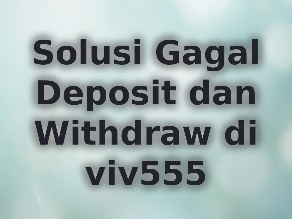 Solusi Gagal Deposit dan Withdraw di viv555